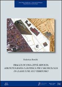 Tracce di una città sepolta. Aerofotografia e geofisica per l'archeologia di classe e del suo territorio - Federica Boschi - Libro Ante Quem 2012, Studi e scavi. Nuova serie | Libraccio.it