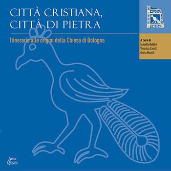 Città cristiana, città di pietra. Itinerario alle origini della chiesa di Bologna. Catalogo della mostra (Bologna, 19 maggio 2014-26 febbraio 2017)  - Libro Ante Quem 2016 | Libraccio.it