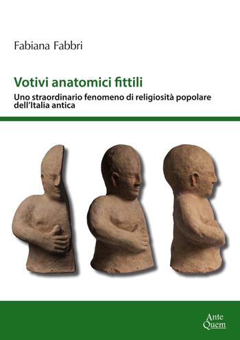 Votivi anatomici fittili. Uno straordinario fenomeno di religiosità popolare dell'Italia antica - Fabiana Fabbri - Libro Ante Quem 2018, Ricerche | Libraccio.it