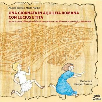 Una giornata in Aquileia romana con Lucius e Tita. Introduzione alla visita della città romana e del Museo Archeologico Nazionale - Angela Bressan, Marta Nardin - Libro Ante Quem 2019 | Libraccio.it