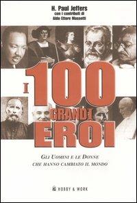 I 100 grandi eroi. Gli uomini e le donne che hanno cambiato il mondo - Paul H. Jeffers, Aldo E. Massetti - Libro Hobby & Work Publishing 2006, Saggi storici | Libraccio.it