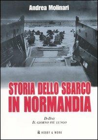 Storia dello sbarco in Normadia. D-Day: il giorno più lungo - Andrea Molinari - Libro Hobby & Work Publishing 2007, Saggi storici | Libraccio.it