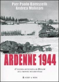 Ardenne 1944. L'ultima offensiva di Hitler sul fronte occidentale - Pier Paolo Battistelli, Andrea Molinari - Libro Hobby & Work Publishing 2008, Saggi storici | Libraccio.it