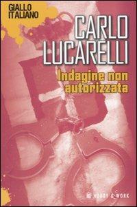 Indagine non autorizzata - Carlo Lucarelli - Libro Hobby & Work Publishing 2008 | Libraccio.it