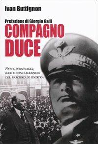 Compagno duce. Fatti, personaggi, idee e contraddizioni del fascismo di sinistra - Ivan Buttignon - Libro Hobby & Work Publishing 2010, Saggi storici | Libraccio.it