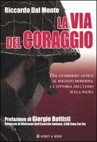 La via del coraggio. Dal guerriero antico al soldato moderno, la vittoria dell'uomo sulla paura - Riccardo Dal Monte - Libro Hobby & Work Publishing 2010, Saggi storici | Libraccio.it