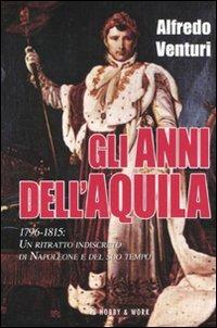 Gli anni dell'aquila. 1796-1815. Un ritratto indiscreto di Napoleone e del suo tempo - Alfredo Venturi - Libro Hobby & Work Publishing 2011, Saggi storici | Libraccio.it