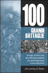 Cento grandi battaglie. Strategie, vincitori e vinti delle 100 imprese belliche, che hanno determinato il corso della storia