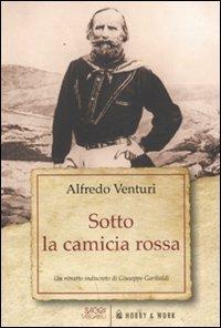 Sotto la camicia rossa. Un ritratto indiscreto di Giuseppe Garibaldi - Alfredo Venturi - Libro Hobby & Work Publishing 2011, Saggi tascabili | Libraccio.it