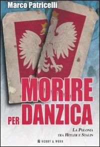 Morire per Danzica. La Polonia tra Hitler e Stalin - Marco Patricelli - Libro Hobby & Work Publishing 2011, Saggi storici | Libraccio.it