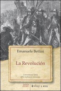La revolución. L'avventurosa storia della rivoluzione messicana - Emanuele Bettini - Libro Hobby & Work Publishing 2012, Saggi tascabili | Libraccio.it