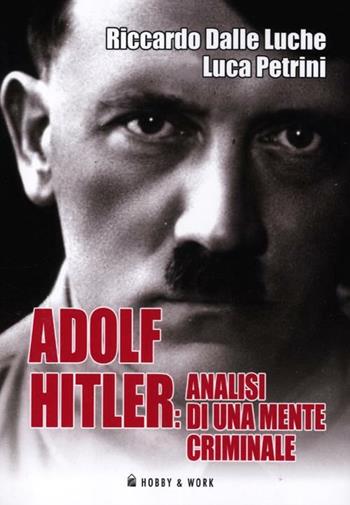 Adolf Hitler: analisi di una mente criminale - Riccardo Dalle Luche, Luca Petrini - Libro Hobby & Work Publishing 2012, Saggi storici | Libraccio.it