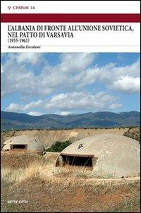 L' Albania di fronte all'Unione Sovietica, nel Patto di Varsavia (1955-1961) - Antonella Ercolani - Libro Sette città 2007, Cespom | Libraccio.it