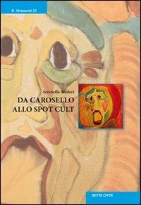 Da Carosello allo spot cult - Serenella Medori - Libro Sette città 2007, Strumenti | Libraccio.it