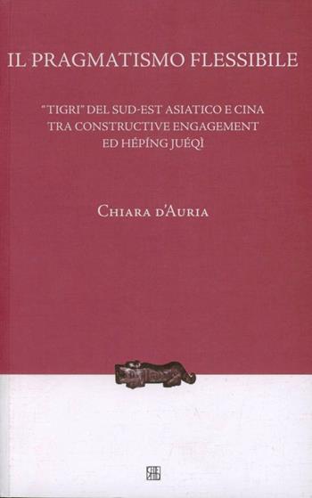 Il pragmatismo flessibile. «Tigri» del sud-est asiatico e Cina tra constructive engagement ed hépíng juéqì - Chiara D'Auria - Libro Sette città 2010, Nova collectanea | Libraccio.it
