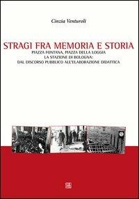 Stragi fra memorie e storia. Piazza Fontana, piazza della Loggia, la stazione di Bologna. Dal discorso pubblico all'elaborazione didattica - Cinzia Venturoli - Libro Sette città 2012, Acta | Libraccio.it