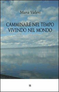 Camminare nel tempo vivendo nel mondo - Mara Valeri - Libro Sette città 2013 | Libraccio.it