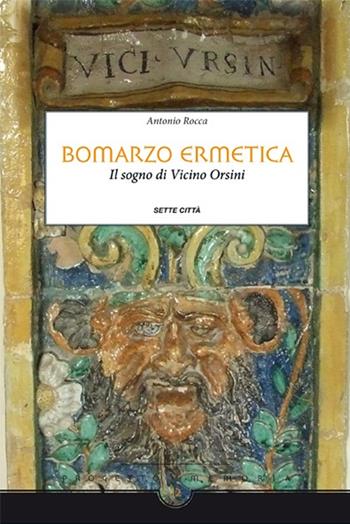 Bomarzo ermetica. Il sogno di Vicino Orsini - Antonio Rocca - Libro Sette città 2013, Memoria | Libraccio.it