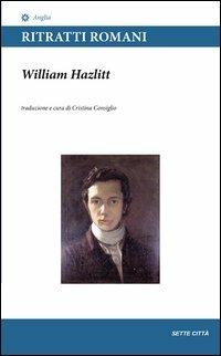 Ritratti romani - William Hazlitt - Libro Sette città 2013, Anglia | Libraccio.it