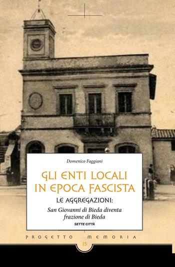 Gli enti locali in epoca fascista. Le aggregazioni: San Giovanni di Bieda diventa frazione di Bieda - Domenico Faggiani - Libro Sette città 2016, Memoria | Libraccio.it