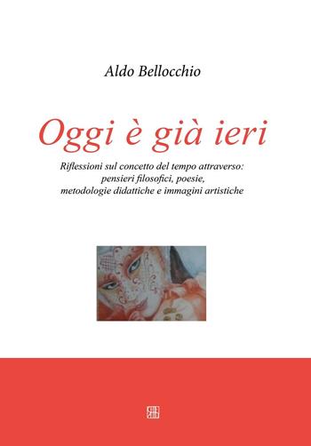 Oggi è già ieri. Riflessioni sul concetto del tempo attraverso. Pensieri filosofici, poesie, metodologie didattiche e immagini artistiche - Aldo Bellocchio - Libro Sette città 2016, Abilitazione pedagogica | Libraccio.it