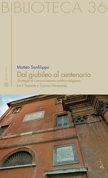 Dal giubileo al centenario. Strategie di comunicazione politico-religiosa tra il Trecento e il primo Novecento - Matteo Sanfilippo - Libro Sette città 2016, Biblioteca | Libraccio.it