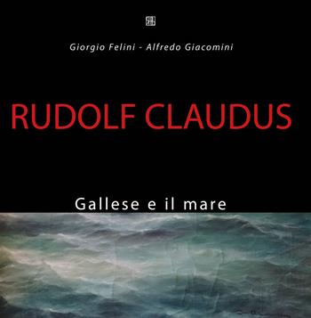 Rudolf Claudus. Gallese e il mare. Ediz. illustrata - Giorgio Felini, Alfredo Giacomini - Libro Sette città 2017, Immagine | Libraccio.it