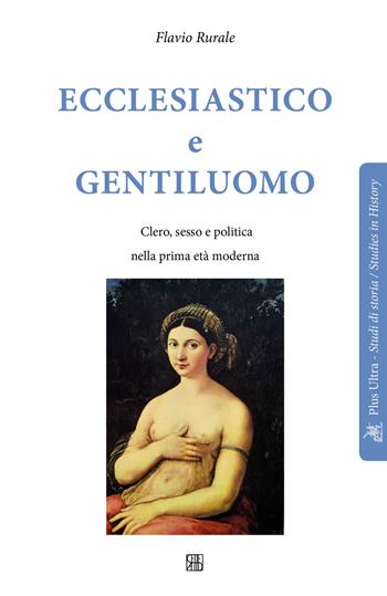 Ecclesiastico e gentiluomo. Clero, sesso e politica nella prima età moderna - Flavio Rurale - Libro Sette città 2018, Plus Ultra. Studi di storia | Libraccio.it