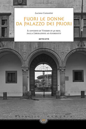 Fuori le donne da palazzo dei Priori. Il governo di Viterbo in 40 mesi, dalla Liberazione ad Andreotti - Luciano Costantini - Libro Sette città 2018, Memoria | Libraccio.it