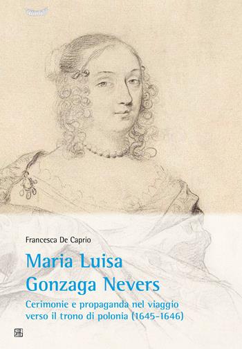 Maria Luisa Gonzaga Nevers. Cerimonie e propaganda nel viaggio verso il trono di Polonia (1645-1646) - Francesca De Caprio - Libro Sette città 2018, CIRIV. Testi e studi | Libraccio.it