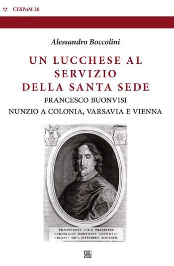 Un lucchese al servizio della Santa Sede. Francesco Buonvisi nunzio a Colonia, Varsavia e Vienna - Alessandro Boccolini - Libro Sette città 2018, Cespom | Libraccio.it