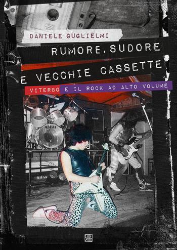 Rumore, sudore e vecchie cassette. Viterbo e il rock ad alto volume - Daniele Guglielmi - Libro Sette città 2018 | Libraccio.it