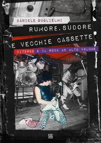 Rumore, sudore e vecchie cassette. Viterbo e il rock ad alto volume - Daniele Guglielmi - Libro Sette città 2018, Play Loud | Libraccio.it