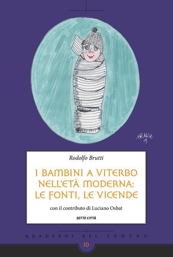 I bambini a Viterbo nell'età moderna: le fonti, le vicende - Rodolfo Brutti - Libro Sette città 2019, Quaderni del Centro | Libraccio.it