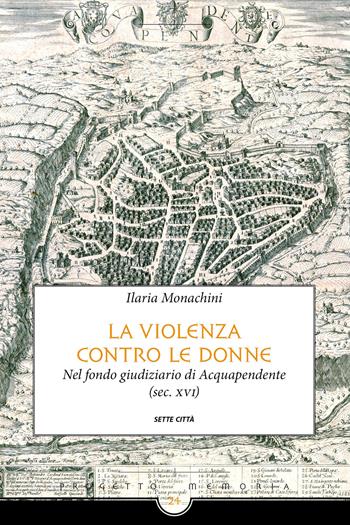 La violenza contro le donne nel fondo giudiziario di Acquapendente (sec. XVI) - Ilaria Monachini - Libro Sette città 2020, Memoria | Libraccio.it