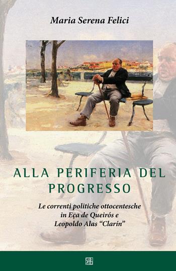 Alla periferia del progresso. Le correnti politiche ottocentesche in Eça de Queirós e Leopoldo Alas «Clarín» - Maria Serena Felici - Libro Sette città 2019 | Libraccio.it