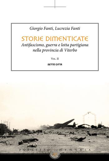 Storie dimenticate. Antifascismo, guerra e lotta partigiana nella provincia di Viterbo. Vol. 2 - Giorgio Fanti, Lucrezia Fanti - Libro Sette città 2020, Memoria | Libraccio.it