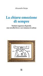 La chiara emozione di sempre. Ventisei sequenze di parole, una novella breve e un romanzo in attesa