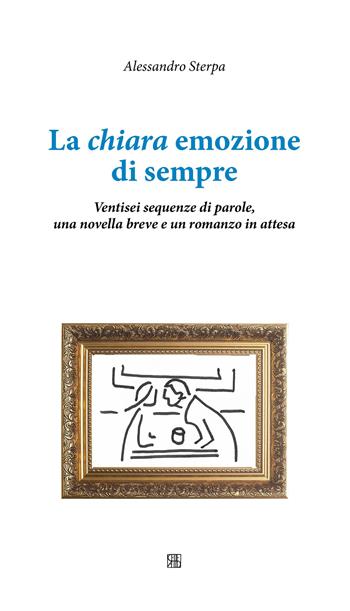 La chiara emozione di sempre. Ventisei sequenze di parole, una novella breve e un romanzo in attesa - Alessandro Sterpa - Libro Sette città 2020, Poesia | Libraccio.it