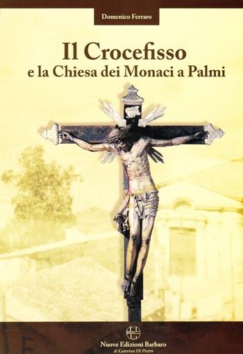 Il crocefisso e la chiesa dei monaci a Palmi - Domenico Ferraro - Libro Nuove Edizioni Barbaro 2013 | Libraccio.it