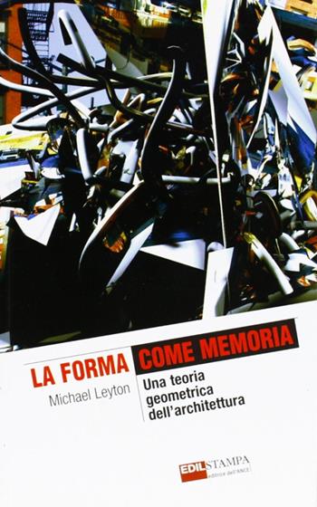 La forma come memoria. Una teoria geometrica dell'architettura - Michael Leyton - Libro Edilstampa 2009, The it revolution | Libraccio.it