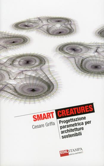 Smart Creatures. Progettazione parametrica per architetture sostenibili - Cesare Griffa - Libro Edilstampa 2012, The it revolution | Libraccio.it