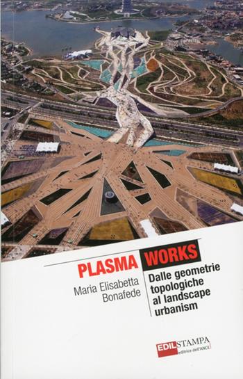 Plasma works dalle geometriche topologie al landscape urbanism. Ediz. illustrata - M. Elisabetta Bonafede - Libro Edilstampa 2012, The it revolution | Libraccio.it