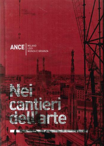 Nei cantieri dell'arte. Milano Lodi Monza e Brianza  - Libro Edilstampa 2014 | Libraccio.it