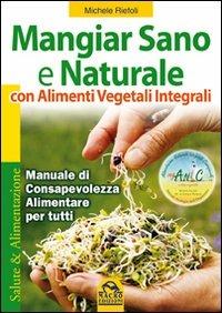 Mangiar sano e naturale con alimenti vegetali e integrali. Manuale di consapevolezza alimentare per tutti - Michele Riefoli - Libro Macro Edizioni Gold 2009, Salute & alimentazione | Libraccio.it