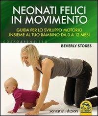 Neonati felici in movimento. Guida per lo sviluppo motorio insieme al tuo bambino da 0 a 12 mesi - Beverly Stokes - Libro Macro Edizioni Gold 2009, Corpo & pensiero | Libraccio.it