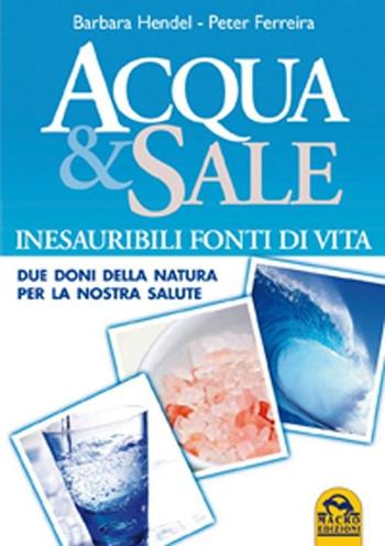 Acqua e sale. Inesauribili fonti di vita. Due doni della natura per la nostra salute - Barbara Hendel, Peter Ferreira - Libro Macro Edizioni Gold 2012, La biblioteca del benessere | Libraccio.it