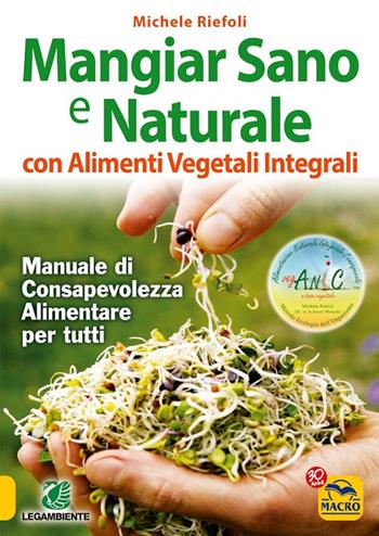 Mangiar sano e naturale con alimenti vegetali e integrali. Manuale di consapevolezza alimentare per tutti - Michele Riefoli - Libro Gruppo Editoriale Macro 2012, Salute e alimentazione | Libraccio.it