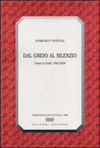 Dal grido al silenzio. Teatro in Italia 1994-2004 - Domenico Ventola - Libro Bulzoni 2005, Biblioteca di cultura | Libraccio.it