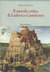 Il metodo critico di Ludovico Castevetro - Alberto Roncaccia - Libro Bulzoni 2006, Europa delle corti | Libraccio.it